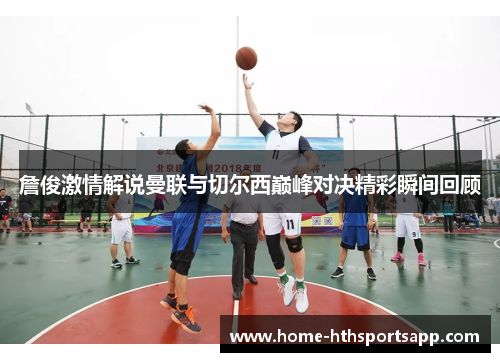 詹俊激情解说曼联与切尔西巅峰对决精彩瞬间回顾