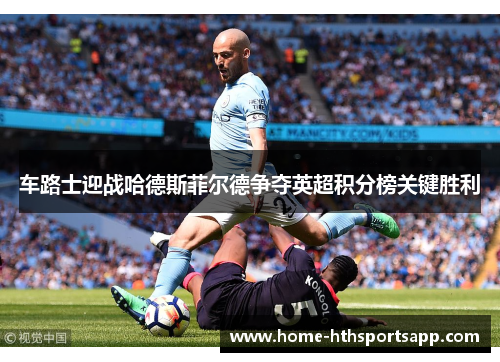 车路士迎战哈德斯菲尔德争夺英超积分榜关键胜利