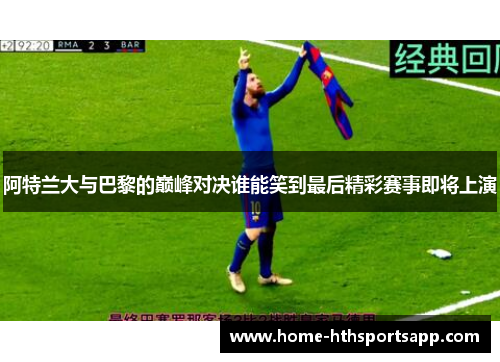 阿特兰大与巴黎的巅峰对决谁能笑到最后精彩赛事即将上演